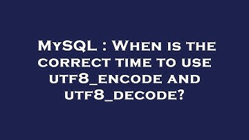 MySQL : When is the correct time to use utf8_encode and utf8_decode?