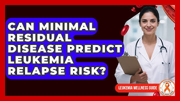 Can Minimal Residual Disease Predict Leukemia Relapse Risk? - Leukemia Wellness Guide
