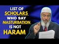 LIST OF SCHOLARS WHO SAID MASTURBATION IS NOT HARAM - DR ZAKIR NAIK