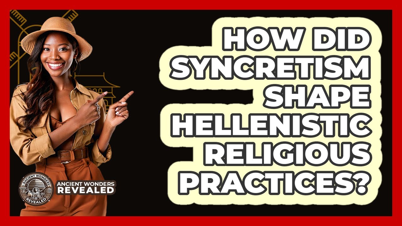 How Did Syncretism Shape Hellenistic Religious Practices? - Ancient Wonders Revealed