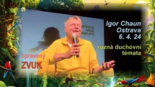 Igor Chaun: AKTUÁLNÍ duchovní témata - OSTRAVA NOVĚ - OPRAVENÝ ZVUK ❤️🌟💥 6. 4. 2024