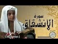 سورة الانشقاق من مصحف التجويد القارئ الصغير محمد البراك