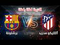 بث مباشر نتيجة مباراة برشلونة وأتلتيكو مدريد اليوم في كأس ملك إسبانيا