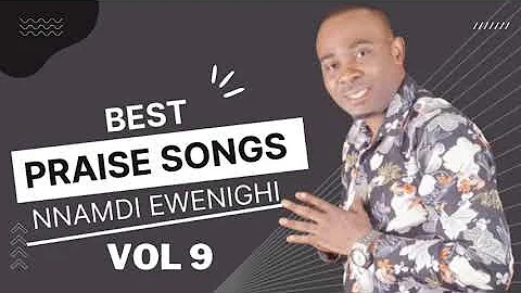Best Praise Songs Vol 9 — Nnamdi Ewenighi |Latest Nigerian Gospel Music 2023