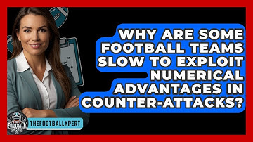 Why Are Some Football Teams Slow To Exploit Numerical Advantages In Counter-attacks?