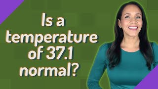 Is a temperature of 37.1 normal?