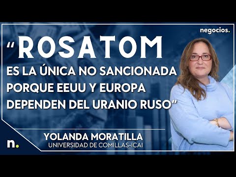 &ldquo;Rosatom es la &uacute;nica no sancionada porque EEUU y Europa dependen del uranio ruso&rdquo;. Yolanda Moratilla