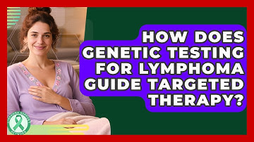 How Does Genetic Testing For Lymphoma Guide Targeted Therapy? - Lymphoma Support Network