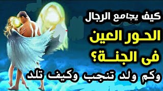 كيف يجامع الرجال الحور العين في الجنة وهل ينجبون أولاد وكيف تلد