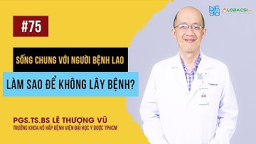 Sống chung với người bệnh lao, làm sao để không lây bệnh? | PGS.TS.BS Lê Thượng Vũ