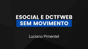 ESOCIAL E DCTFWEB SEM MOVIMENTO- TUTORIAL - LUCIANO PIMENTEL-2022
