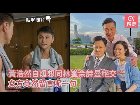 黃浩然自爆想同林峯佘詩曼絕交 女方竟然留言呢一句｜01娛樂｜黃浩然｜林峯｜佘詩曼｜家族榮耀之繼承者