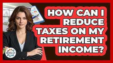 How Can I Reduce Taxes On My Retirement Income? - Get Retirement Help