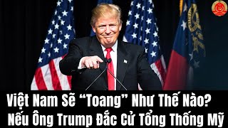 Việt Nam sẽ "Toang" nếu Donald Trump đắc cử Tổng thống Mỹ 2024