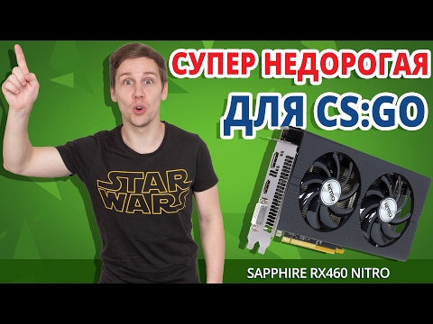 ДЕШЕВЛЕ УЖЕ ПРОСТО НЕТ! Видеокарта для CS:GO ➔ Обзор Sapphire RX 460 Nitro