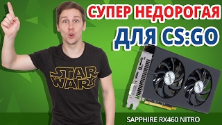 ДЕШЕВЛЕ УЖЕ ПРОСТО НЕТ! Видеокарта для CS:GO ➔ Обзор Sapphire RX 460 Nitro