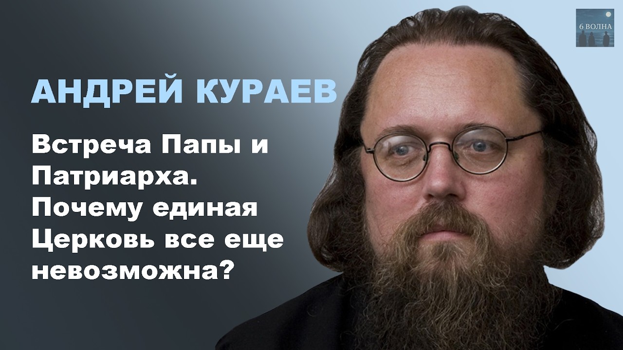 АНДРЕЙ КУРАЕВ. Встреча Папы и Патриарха. Почему единая Церковь все еще невозможна?