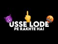 Usse lode pe rakhta hai  funny gallistatus  gandu  status