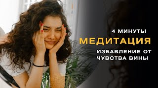 ИЗБАВЛЕНИЕ ОТ ЧУВСТВА ВИНЫ | МЕДИТАЦИЯ 4 МИНУТЫ