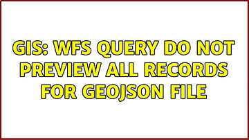 GIS: WFS query do not preview all records for GeoJSON file (2 Solutions!!)