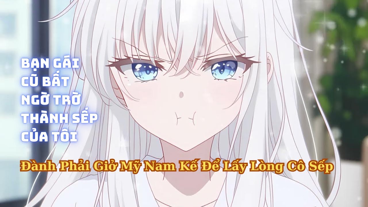 FULL Bạn Gái Cũ Bất Ngờ Trở Thành Sếp Của Tôi Còn Giả Vờ Không Quen Biết Gây Khó Dễ