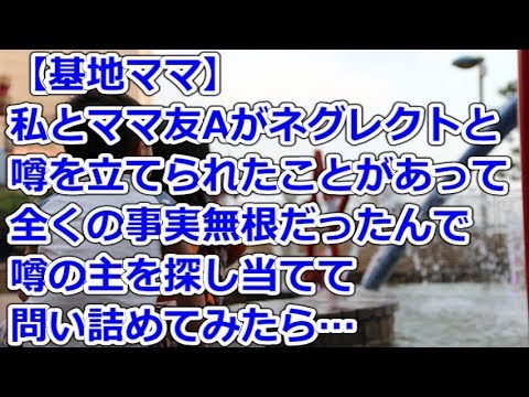 【基地ママ】 私とママ友Aがネグレクトと噂を立てられたことがあって、全くの事実無根だったんで噂の主を探し当てて問い詰めてみたら…