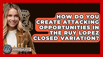 How Do You Create Attacking Opportunities In The Ruy Lopez Closed Variation? - The Board Game Xpert