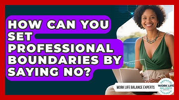 How Can You Set Professional Boundaries By Saying No? - Work Life Balance Experts