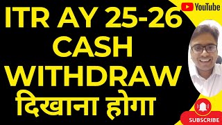 CASH TRANSACTION IN ITR FOR AY 25-26 | ITR AY 25-26 CASH WITHDRAW दिखाना होगा