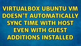VirtualBox Ubuntu VM doesn't automatically sync time with host even with Guest Additions installed