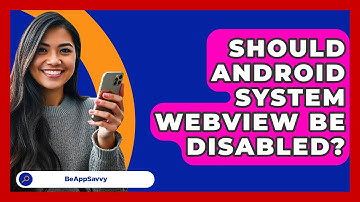 Should Android System WebView Be   Disabled? - Be App Savvy