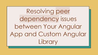 Resolving peer dependency issues between Your Angular App and Custom Angular Library