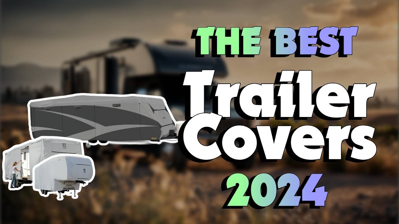 The Best Trailer Covers to Protect Your RV in 2024 - Must Watch Before Buying!