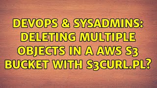 DevOps & SysAdmins: Deleting multiple objects in a AWS S3 bucket with s3curl.pl?