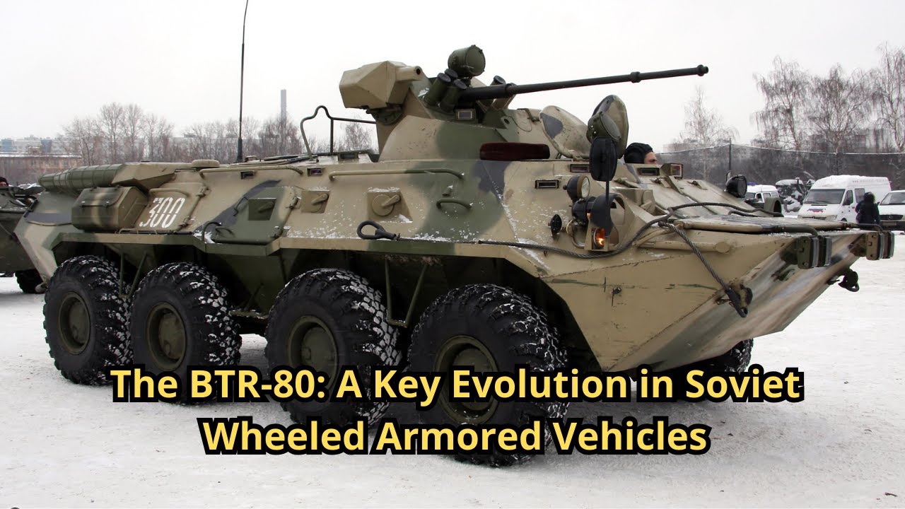 The BTR-80: A Key Evolution in Soviet Wheeled Armored Vehicles, image size:1280x720
