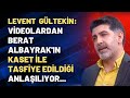 Levent Gültekin: Videolardan Berat Albayrak'ın kaset ile tasfiye edildiği anlaşılıyor...