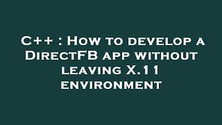 C++ : How to develop a DirectFB app without leaving X.11 environment