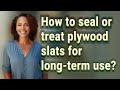 How to seal or treat plywood slats for long-term use?