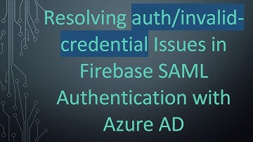 Resolving auth/invalid-credential Issues in Firebase SAML Authentication with Azure AD