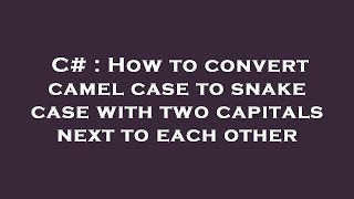 C# : How to convert camel case to snake case with two capitals next to each other
