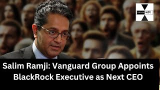 Salim Ramji: Vanguard Group Appoints BlackRock Executive as Next CEO