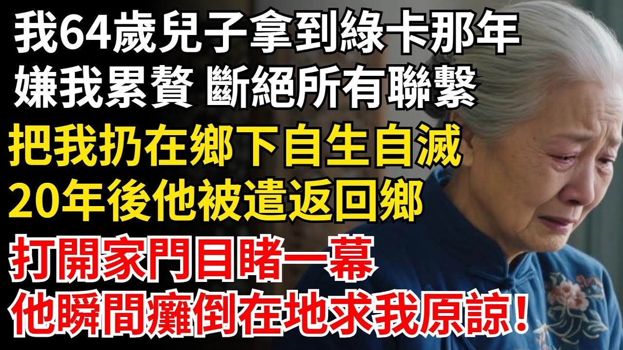 我64歲，兒子拿到綠卡那年，嫌我累贅 斷絕所有聯繫，把我扔在鄉下自生自滅，20年後他被遣返回鄉，打開家門目睹一幕，他瞬間癱倒在地求我原諒！#晚年生活#中老年生活#為人處世#生活經驗#情感故事#幸福人生