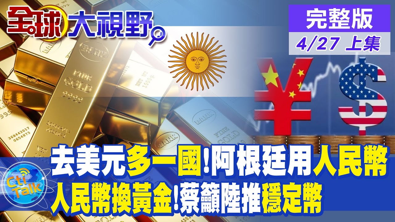 去美元多一國!阿根廷官宣人民幣結算｜人民幣換黃金!蔡正元籲大陸推穩定幣｜【全球大視野 上】20230427完整版 @全球大視野Global_Vision