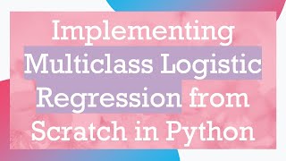 Implementing Multiclass Logistic Regression from Scratch in Python