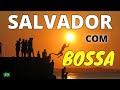 BOSSA NOVA COM CENAS DE SALVADOR . VIAJE COM MÚSICA