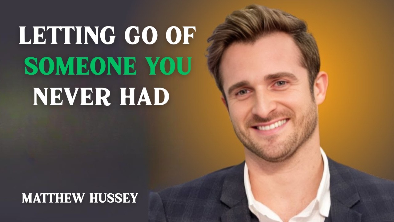 LETTING GO OF SOMEONE YOU NEVER HAD | MATTHEW HUSSEY | MOTIVATION SPEECH