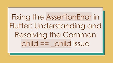 Fixing the AssertionError in Flutter: Understanding and Resolving the Common child == _child Issue