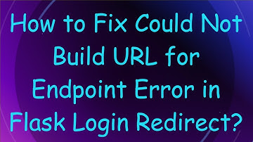 How to Fix Could Not Build URL for Endpoint Error in Flask Login Redirect?