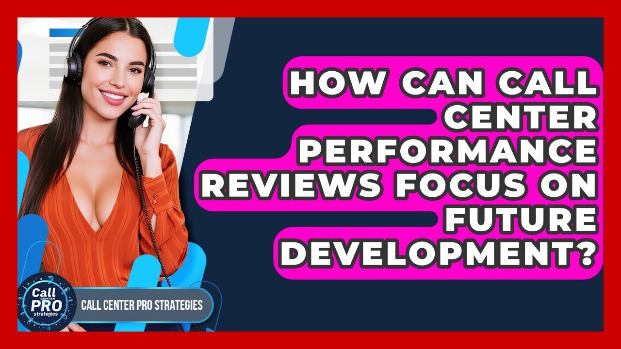 How Can Call Center Performance Reviews Focus On Future Development? - Call Center Pro Strategies