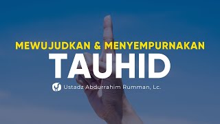 Mewujudkan dan Menyempurnakan Tauhid - Ustadz Abdurrahim Rumman, Lc. - Ceramah Agama